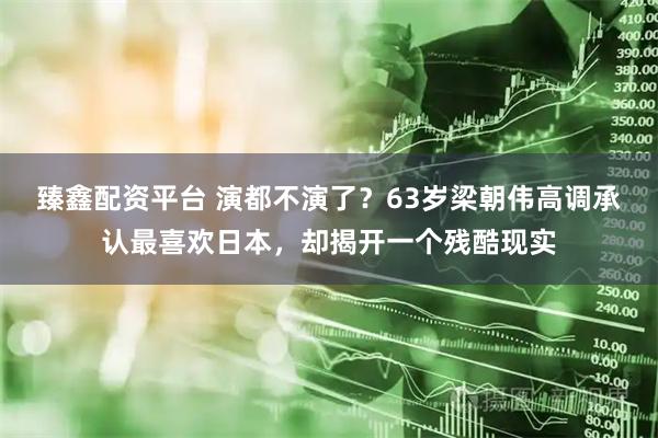 臻鑫配资平台 演都不演了？63岁梁朝伟高调承认最喜欢日本，却揭开一个残酷现实