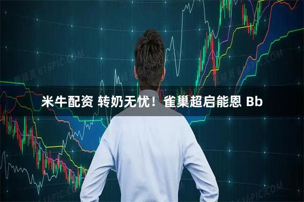 米牛配资 转奶无忧！雀巢超启能恩 Bb