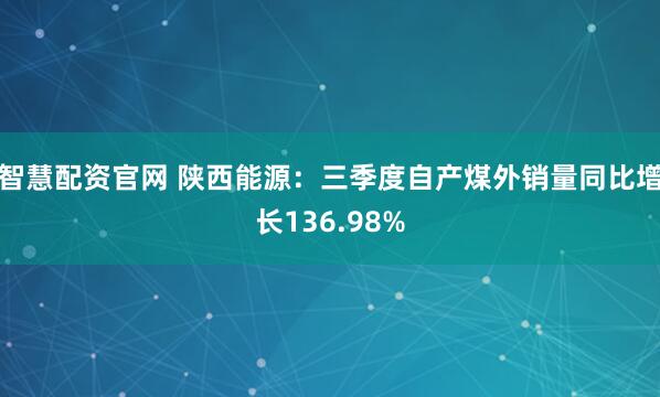 智慧配资官网 陕西能源：三季度自产煤外销量同比增长136.98%