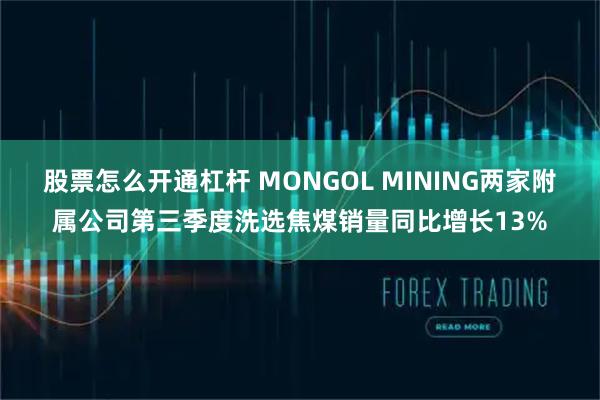 股票怎么开通杠杆 MONGOL MINING两家附属公司第三季度洗选焦煤销量同比增长13%