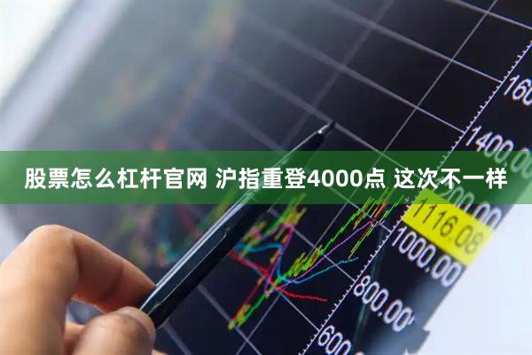 股票怎么杠杆官网 沪指重登4000点 这次不一样