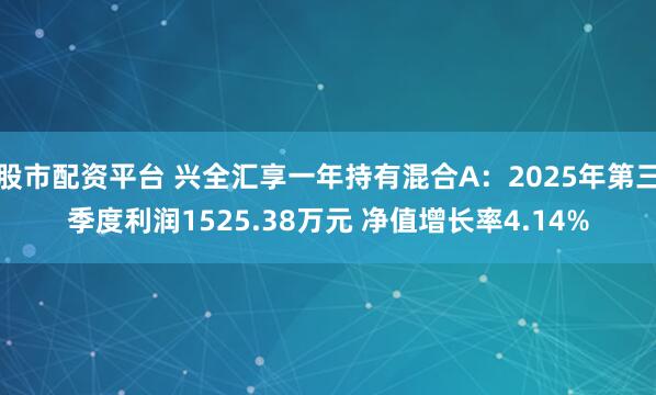 股市配资平台 兴全汇享一年持有混合A：2025年第三季度利润1525.38万元 净值增长率4.14%