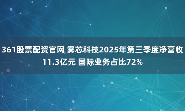 361股票配资官网 雾芯科技2025年第三季度净营收11.3亿元 国际业务占比72%