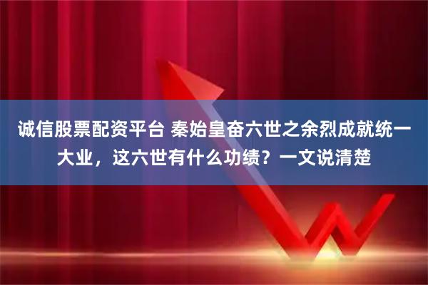 诚信股票配资平台 秦始皇奋六世之余烈成就统一大业,这六世有什么功绩?一文说清楚
