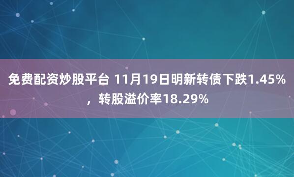 免费配资炒股平台 11月19日明新转债下跌1.45%,转股溢价率18.29%