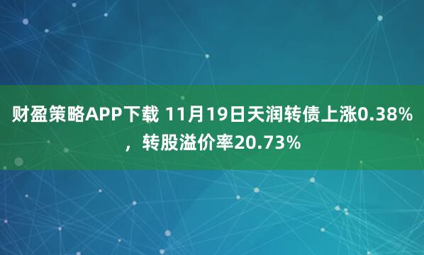 财盈策略APP下载 11月19日天润转债上涨0.38%,转股溢价率20.73%