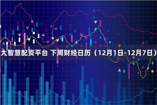 大智慧配资平台 下周财经日历（12月1日-12月7日）