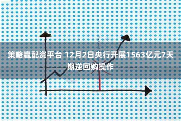 策略赢配资平台 12月2日央行开展1563亿元7天期逆回购操作