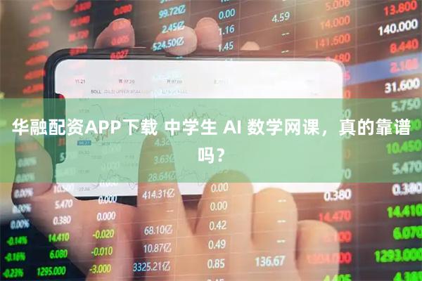 华融配资APP下载 中学生 AI 数学网课，真的靠谱吗？