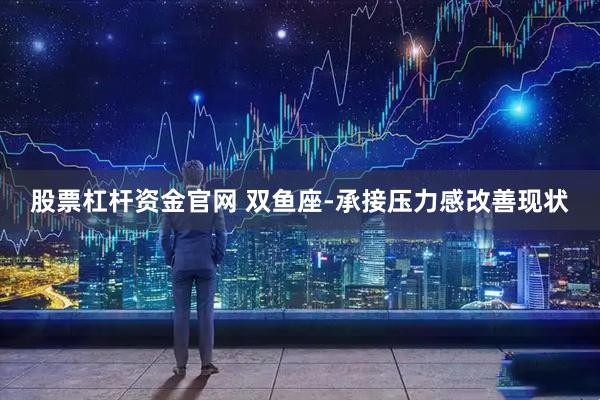 股票杠杆资金官网 双鱼座-承接压力感改善现状