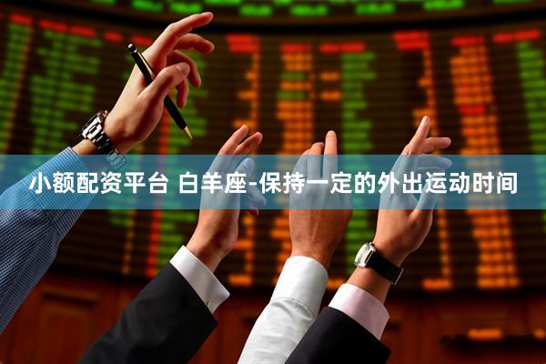 小额配资平台 白羊座-保持一定的外出运动时间